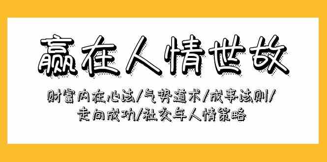 【第9834期】赢在-人情世故：财富内在心法/气势道术/成事法则/走向成功/社交与人情策略-勇锶商机网