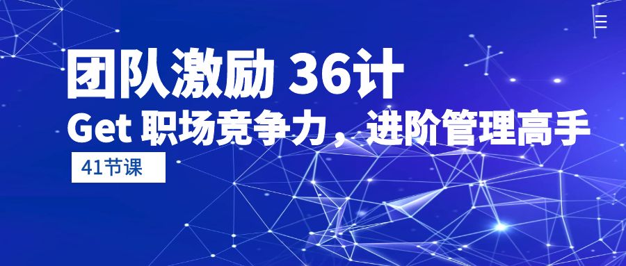 【第9890期】团队激励 36计-Get 职场竞争力，进阶管理高手（41节课）-勇锶商机网