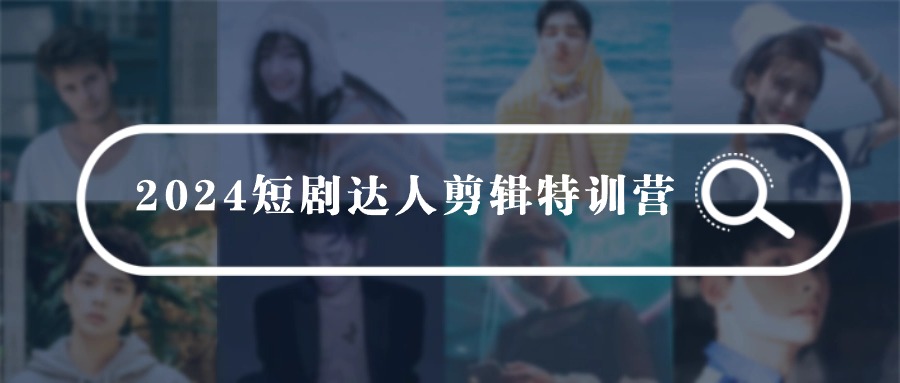 【第9604期】2024短剧达人剪辑特训营，适合宝爸宝妈的0基础剪辑训练营（51节课）-勇锶商机网