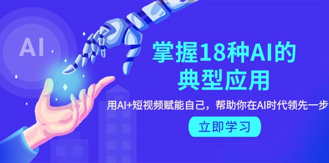 【第9608期】掌握18种AI的典型应用，用AI+短视频 赋能自己，帮助你在AI时代领先一步-勇锶商机网