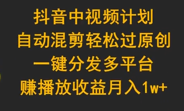 【第9710期】抖音中视频计划，自动混剪轻松过原创，一键分发多平台赚播放收益-勇锶商机网