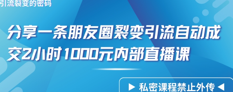 【第9732期】仅靠分享一条朋友圈裂变引流自动成交2小时1000内部直播课程-勇锶商机网