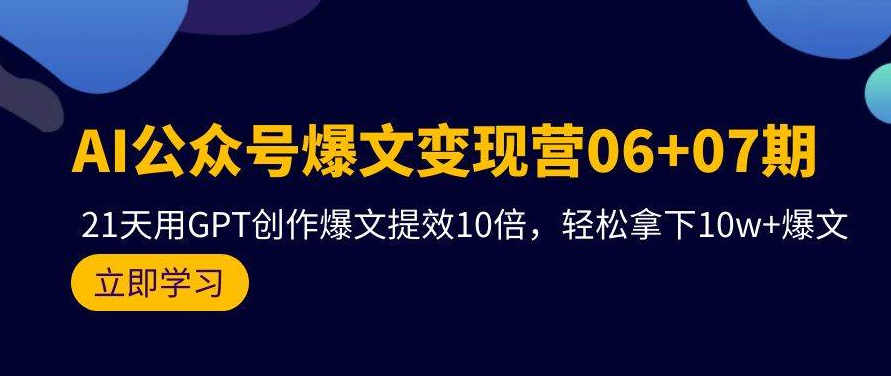 【第9742期】AI公众号爆文变现营06+07期，21天用GPT创作爆文提效10倍-勇锶商机网