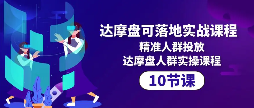 【第9925期】达摩盘可落地实战课程，精准人群投放，达摩盘人群实操课程（10节课）-勇锶商机网