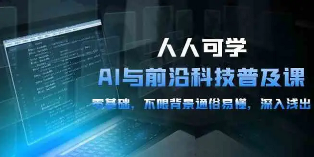 【第9931期】人人可学的AI 与前沿科技普及课，0基础，不限背景通俗易懂，深入浅出-54节-吸亿欧创业网