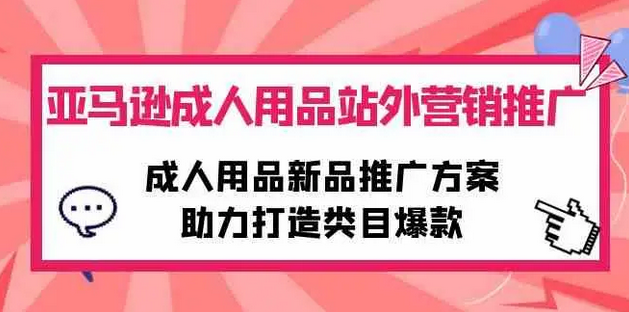 【第9948期】亚马逊成人用品站外营销推广，成人用品新品推广方案，助力打造类目爆款-勇锶商机网