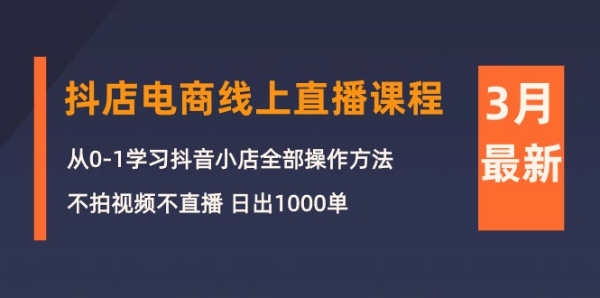 【第9975期】3月抖店电商线上直播课程：从0-1学习抖音小店，不拍视频不直播 日出1000单-勇锶商机网