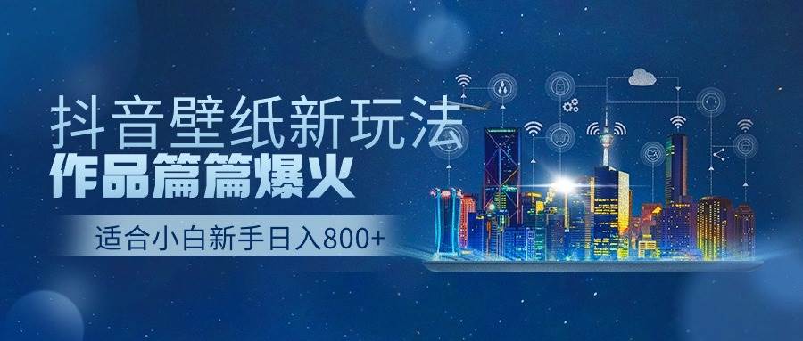 【第9740期】抖音壁纸号新玩法，作品篇篇爆火，日收益500+-吸亿欧创业网