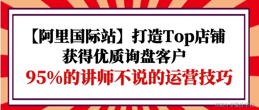 【第9844期】【阿里国际站】打造Top店铺-获得优质询盘客户，95%的讲师不说的运营技巧-勇锶商机网