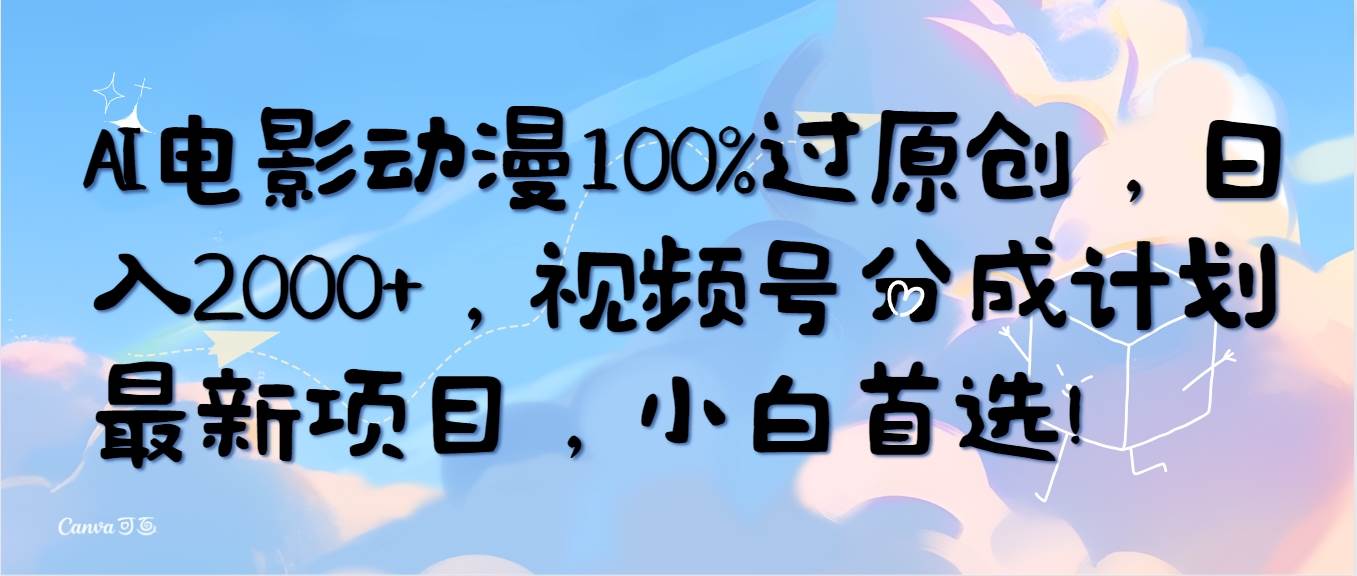 【第9899期】AI电影动漫100%过原创，日入2000+，视频号分成计划最新项目-勇锶商机网