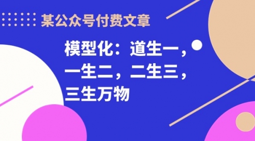 【第10049期】某公众号付费文章《模型化：道生一，一生二，二生三，三生万物！》-勇锶商机网