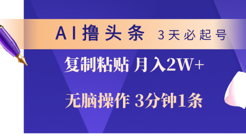 【第10058期】AI撸头条3天必起号，无脑操作3分钟1条，复制粘贴轻松月入2W+-勇锶商机网