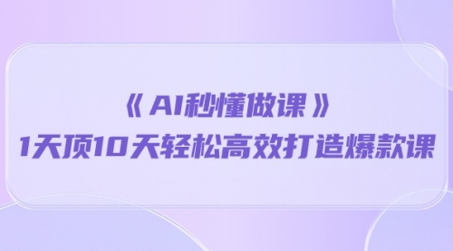 【第10052期】《AI秒 懂做课》1天顶10天轻松高效打造爆款课（13节课）-勇锶商机网