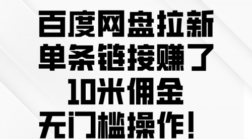 【第10078期】百度网盘拉新，单条链接赚了10米佣金，无门槛操作！-勇锶商机网