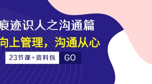 【第10062期】痕迹 识人之沟通篇，向上管理，沟通从心（23节课+资料包）-勇锶商机网