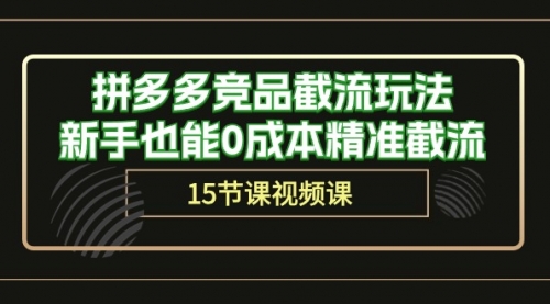 【第10081期】拼多多竞品截流玩法，新手也能0成本精准截流（15节课）-勇锶商机网