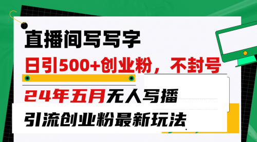 【第10117期】直播间写写字日引300+创业粉，24年五月无人写播引流不封号最新玩法-勇锶商机网