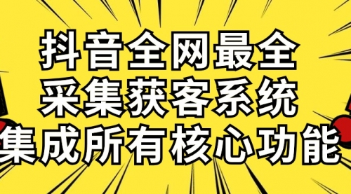 【第10084期】抖音全网最全采集获客系统，集成所有核心功能，日引500+-勇锶商机网