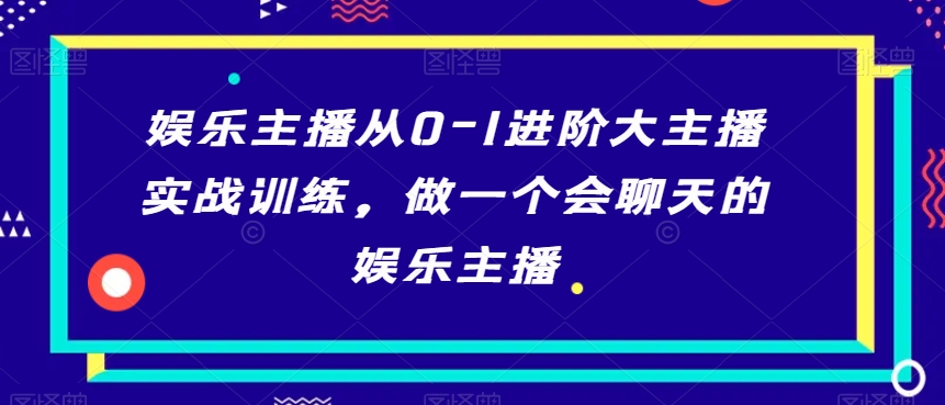 【第10147期】娱乐主播实战课 留人/人设/pk/维护/情商 做一个会聊天的娱乐主播-33节课-勇锶商机网