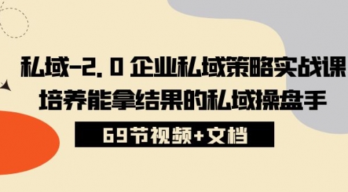 【第10121期】私域-2.0 企业私域策略实战课，培养能拿结果的私域操盘手 (69节视频+文档)-勇锶商机网