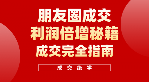 【第10139期】利用朋友圈成交年入100万，朋友圈成交利润倍增秘籍-勇锶商机网