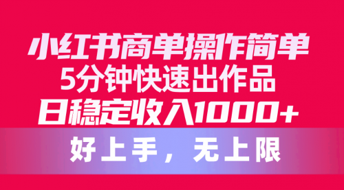 【第10101期】小红书商单操作简单，5分钟快速出作品，日稳定收入1000+-勇锶商机网