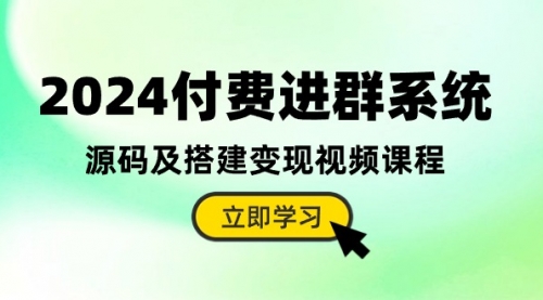 【第10162期】2024付费进群系统，源码及搭建变现视频课程（教程+源码）-勇锶商机网