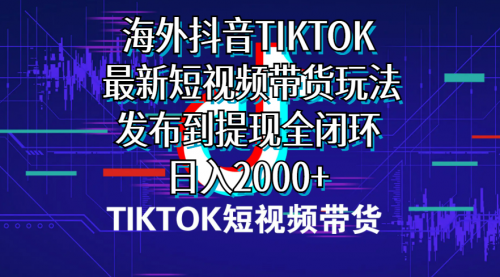 【第10104期】海外短视频带货，最新短视频带货玩法发布到提现全闭环，日入2000+-勇锶商机网