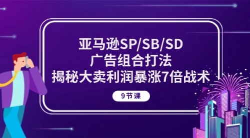 【第10381期】亚马逊SP/SB/SD广告组合打法，揭秘大卖利润暴涨7倍战术 (9节课)-吸亿欧创业网