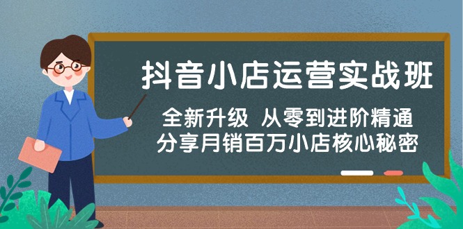 【第10051期】抖音小店运营实战班，全新升级 从零到进阶精通 分享月销百万小店核心秘密-勇锶商机网