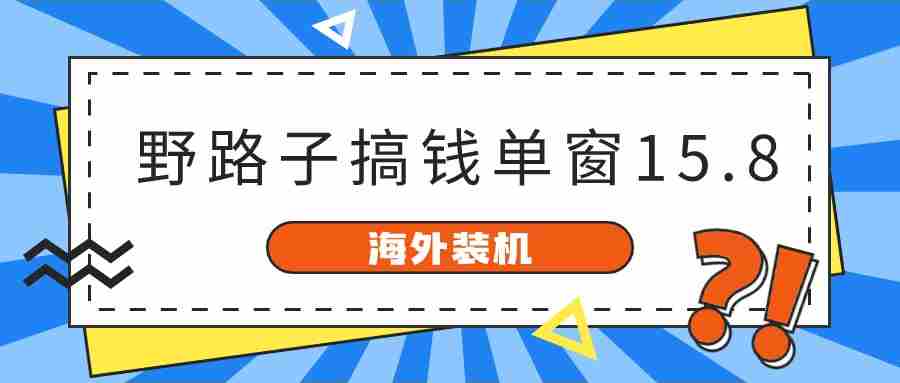 【第10159期】海外装机，野路子搞钱，单窗口15.8，已变现10000+-勇锶商机网