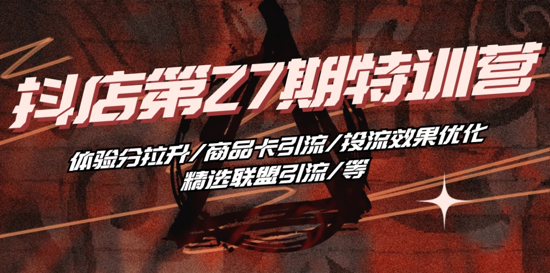 【第10332期】抖店·第27期特训营 体验分拉升/商品卡引流/投流效果优化/精选联盟引流/等-吸亿欧创业网
