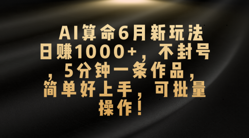 【第10590期】AI算命6月新玩法,日赚1000+,不封号,5分钟一条作品