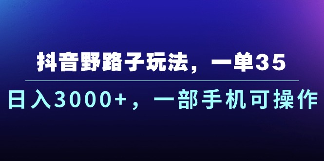 【第10532期】抖音野路子玩法，一单35.日入3000+，一部手机可操作-吸亿欧创业网