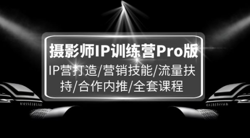 【第11170期】摄影师IP训练营Pro版，IP营打造/营销技能/流量扶持/合作内推/全套课程-吸亿欧创业网