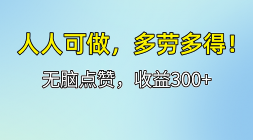 【第11288期】人人可做！轻松点赞，收益300+，多劳多得！-吸亿欧创业网