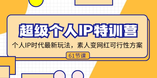 【第11161期】超级个人IP特训营，个人IP时代才最新玩法，素人变网红可行性方案-吸亿欧创业网