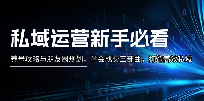 【第11973期】私域运营新手必看：养号攻略与朋友圈规划，学会成交三部曲，打造高效私域-吸亿欧创业网
