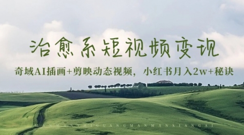 【第11983期】治愈系短视频变现：奇域AI插画+剪映动态视频，小红书月入2w+秘诀-吸亿欧创业网