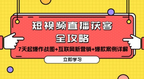 【第11985期】短视频直播获客全攻略：7天起爆作战图+互联网新营销+爆款案例详解-吸亿欧创业网