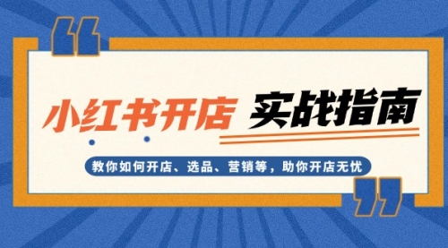 【第12030期】小红书开店实战指南：教你如何开店、选品、营销等，助你开店无忧-吸亿欧创业网
