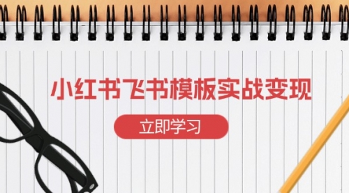 【第12158期】小红书飞书 模板实战变现：小红书快速起号，搭建一个赚钱的飞书模板-吸亿欧创业网