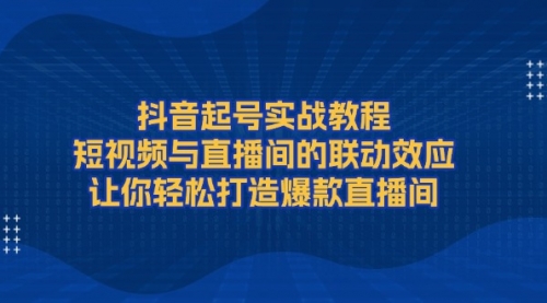 【第12234期】抖音起号实战教程，短视频与直播间的联动效应-吸亿欧创业网