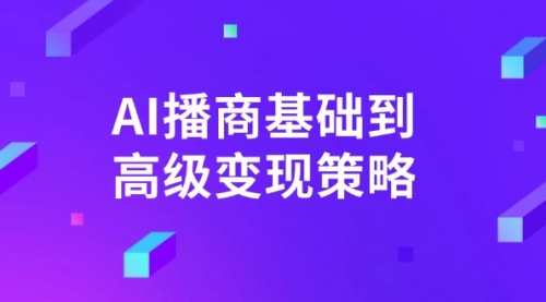 【第12585期】AI-播商基础到高级变现策略。通过详细拆解和讲解，实现商业变现-吸亿欧创业网
