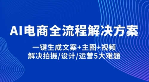 【第12681期】AI电商全流程解决方案,一键生成文案+主图+视频,解决拍摄/设计/运营5大难题-吸亿欧创业网