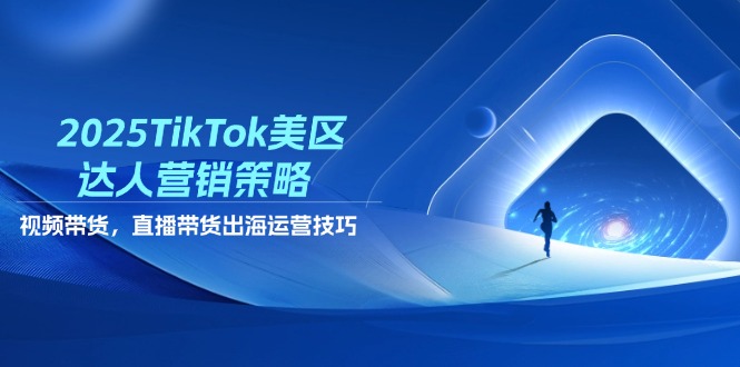 【第12834期】2025TikTok美区达人营销策略，视频带货，直播带货，出海运营技巧-吸亿欧创业网