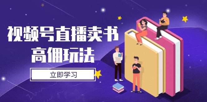 【第12835期】视频号直播卖书高佣玩法，底层逻辑解析，实操技巧全攻略-吸亿欧创业网