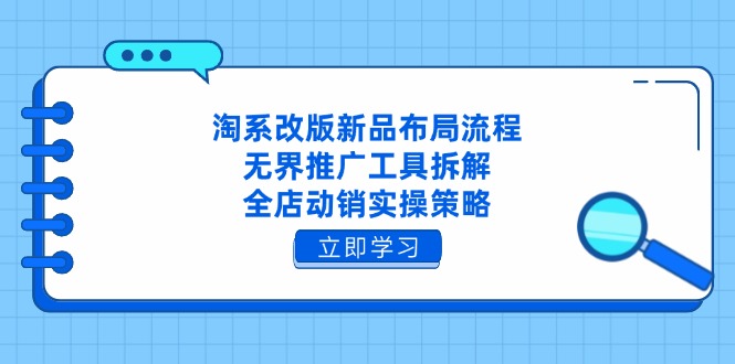 【第12837期】淘系改版新品布局流程，无界推广工具拆解，全店动销实操策略-吸亿欧创业网