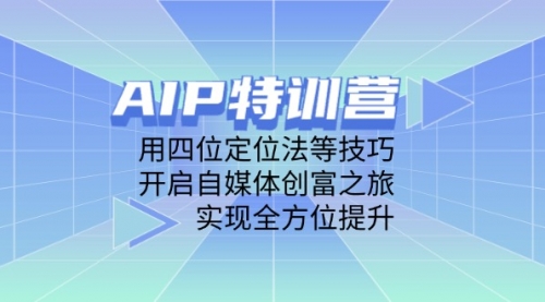 【第12848期】AIP特训营，用四位定位法等技巧，开启自媒体创富之旅，实现全方位提升-吸亿欧创业网