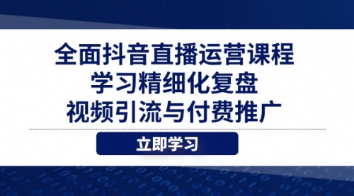 【第12857期】全面抖音直播运营课程，学习精细化复盘、视频引流与付费推广-吸亿欧创业网